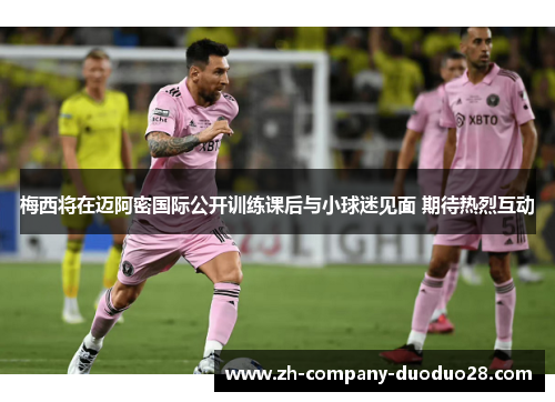 梅西将在迈阿密国际公开训练课后与小球迷见面 期待热烈互动 梅西将在迈阿密国际公开训练课后与小球迷见面 期待热烈互动