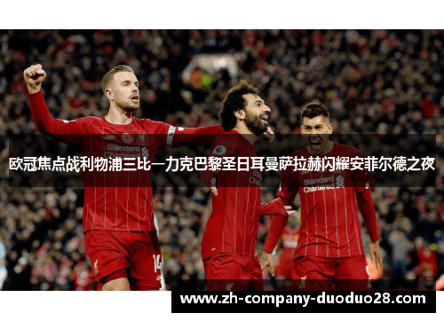 欧冠焦点战利物浦三比一力克巴黎圣日耳曼萨拉赫闪耀安菲尔德之夜 欧冠焦点战利物浦三比一力克巴黎圣日耳曼萨拉赫闪耀安菲尔德之夜