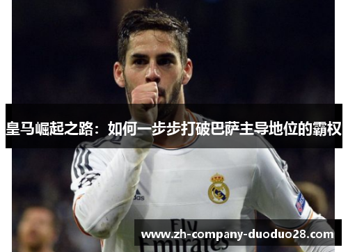 皇马崛起之路：如何一步步打破巴萨主导地位的霸权