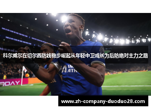 科尔威尔在切尔西防线稳步崛起从年轻中卫成长为后防绝对主力之路
