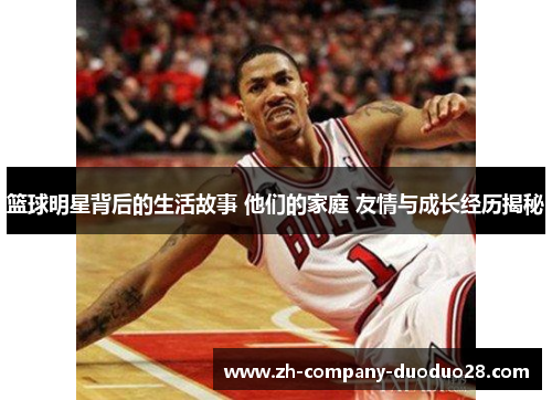 篮球明星背后的生活故事 他们的家庭 友情与成长经历揭秘