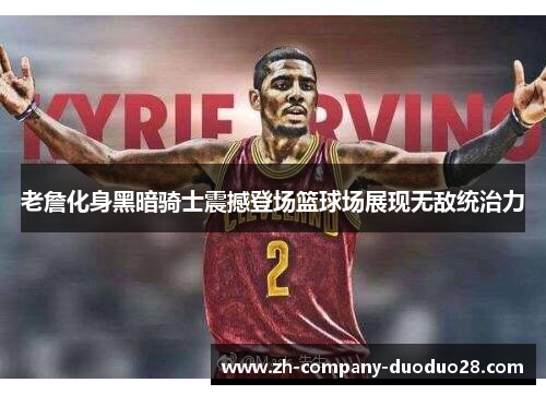 老詹化身黑暗骑士震撼登场篮球场展现无敌统治力