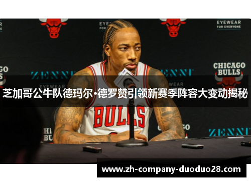 芝加哥公牛队德玛尔·德罗赞引领新赛季阵容大变动揭秘 芝加哥公牛队德玛尔·德罗赞引领新赛季阵容大变动揭秘