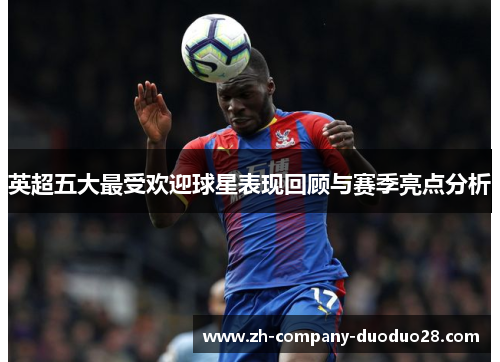 英超五大最受欢迎球星表现回顾与赛季亮点分析 英超五大最受欢迎球星表现回顾与赛季亮点分析