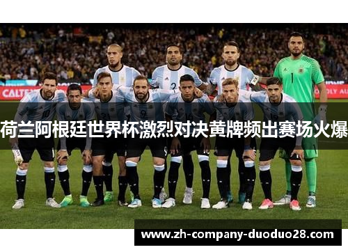荷兰阿根廷世界杯激烈对决黄牌频出赛场火爆 荷兰阿根廷世界杯激烈对决黄牌频出赛场火爆