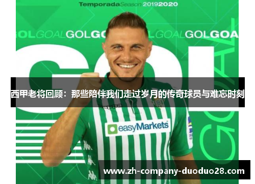 西甲老将回顾:那些陪伴我们走过岁月的传奇球员与难忘时刻 西甲老将回顾:那些陪伴我们走过岁月的传奇球员与难忘时刻
