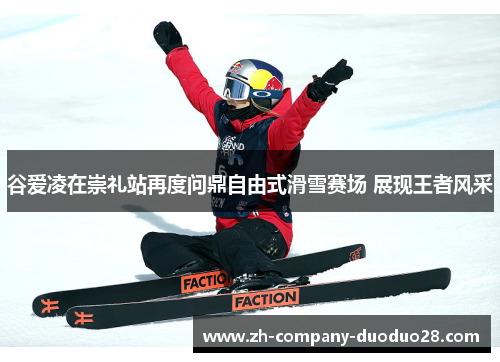 谷爱凌在崇礼站再度问鼎自由式滑雪赛场 展现王者风采