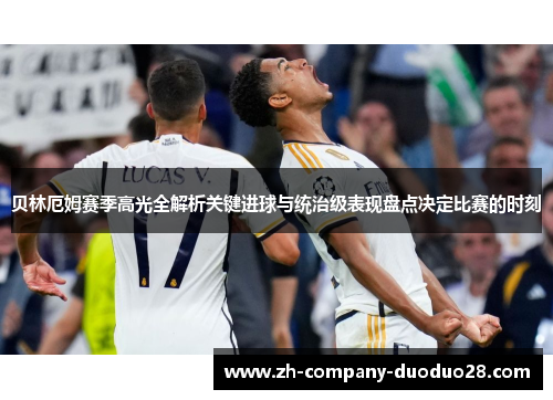 贝林厄姆赛季高光全解析关键进球与统治级表现盘点决定比赛的时刻