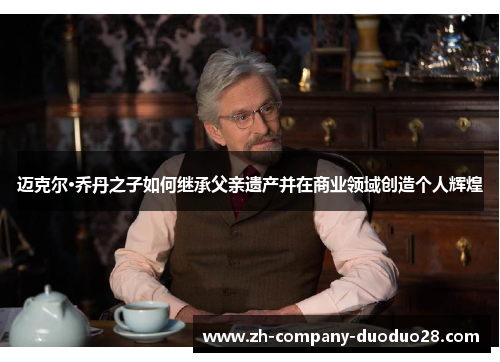 迈克尔·乔丹之子如何继承父亲遗产并在商业领域创造个人辉煌