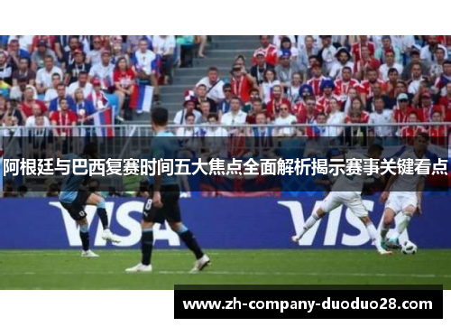 阿根廷与巴西复赛时间五大焦点全面解析揭示赛事关键看点