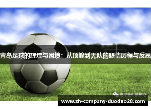 青岛足球的辉煌与困境:从顶峰到无队的悲情历程与反思 青岛足球的辉煌与困境:从顶峰到无队的悲情历程与反思
