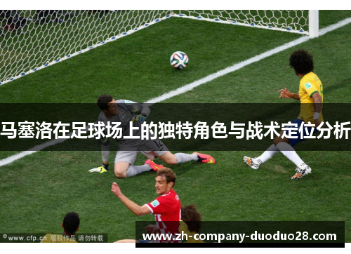 马塞洛在足球场上的独特角色与战术定位分析