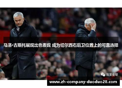 马洛·古斯托展现出色表现 成为切尔西右后卫位置上的可靠选择 马洛·古斯托展现出色表现 成为切尔西右后卫位置上的可靠选择